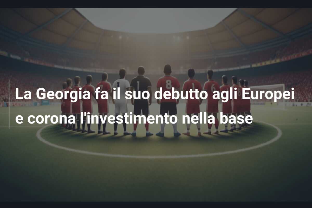 La Georgia fa il suo debutto agli Europei e corona l’investimento nella base