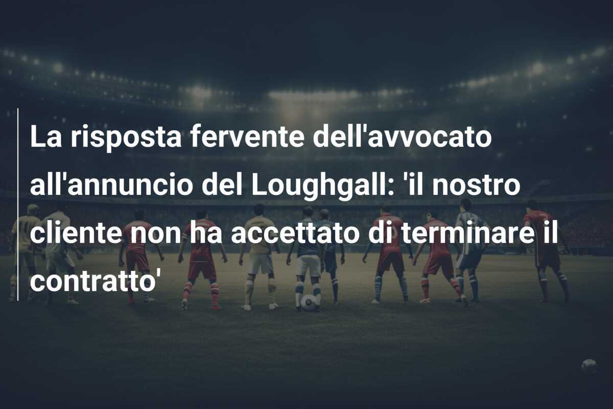 La risposta fervente dell'avvocato all'annuncio del Loughgall: 'il nostro cliente non ha accettato di terminare il contratto'