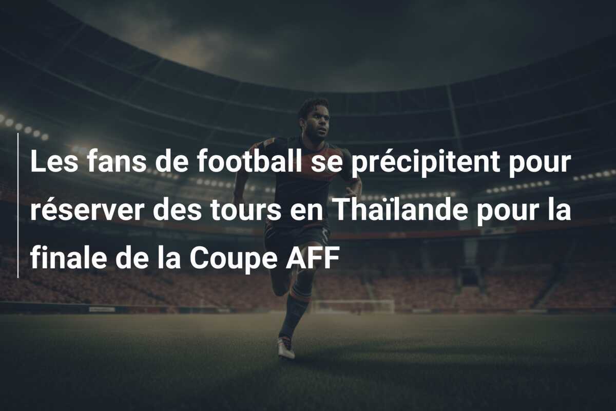 Les fans de football se précipitent pour réserver des tours en Thaïlande pour la finale de la Coupe AFF