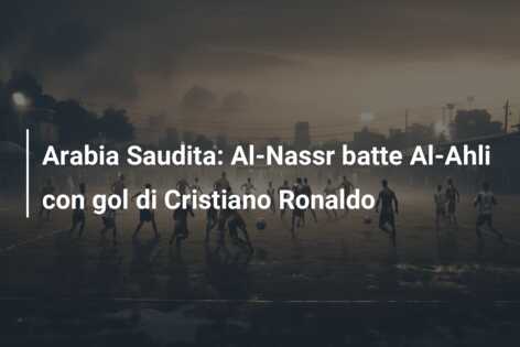 Arabia Saudita: Al-Nassr batte Al-Ahli con gol di Cristiano Ronaldo