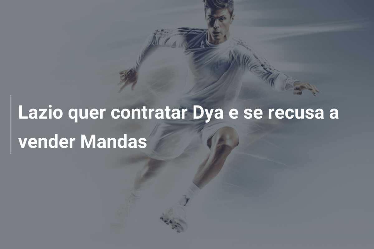 Lazio quer contratar Dya e se recusa a vender Mandas
