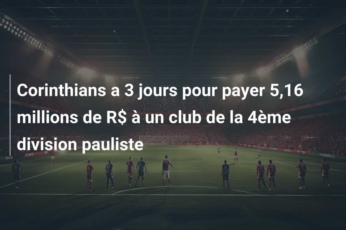 Corinthians a 3 jours pour payer 5,16 millions de R$ à un club de la 4ème division pauliste
