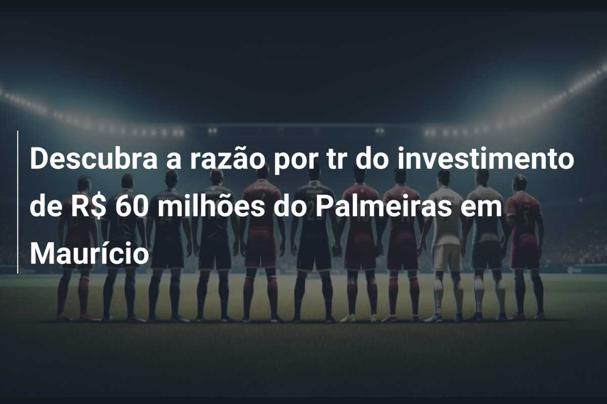 Descubra a razão por tr do investimento de R$ 60 milhões do Palmeiras em Maurício