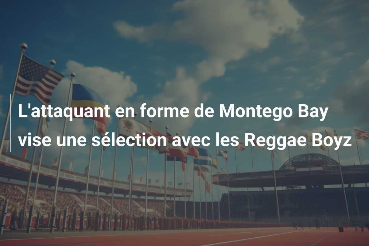 L'attaquant en forme de Montego Bay vise une sélection avec les Reggae Boyz
