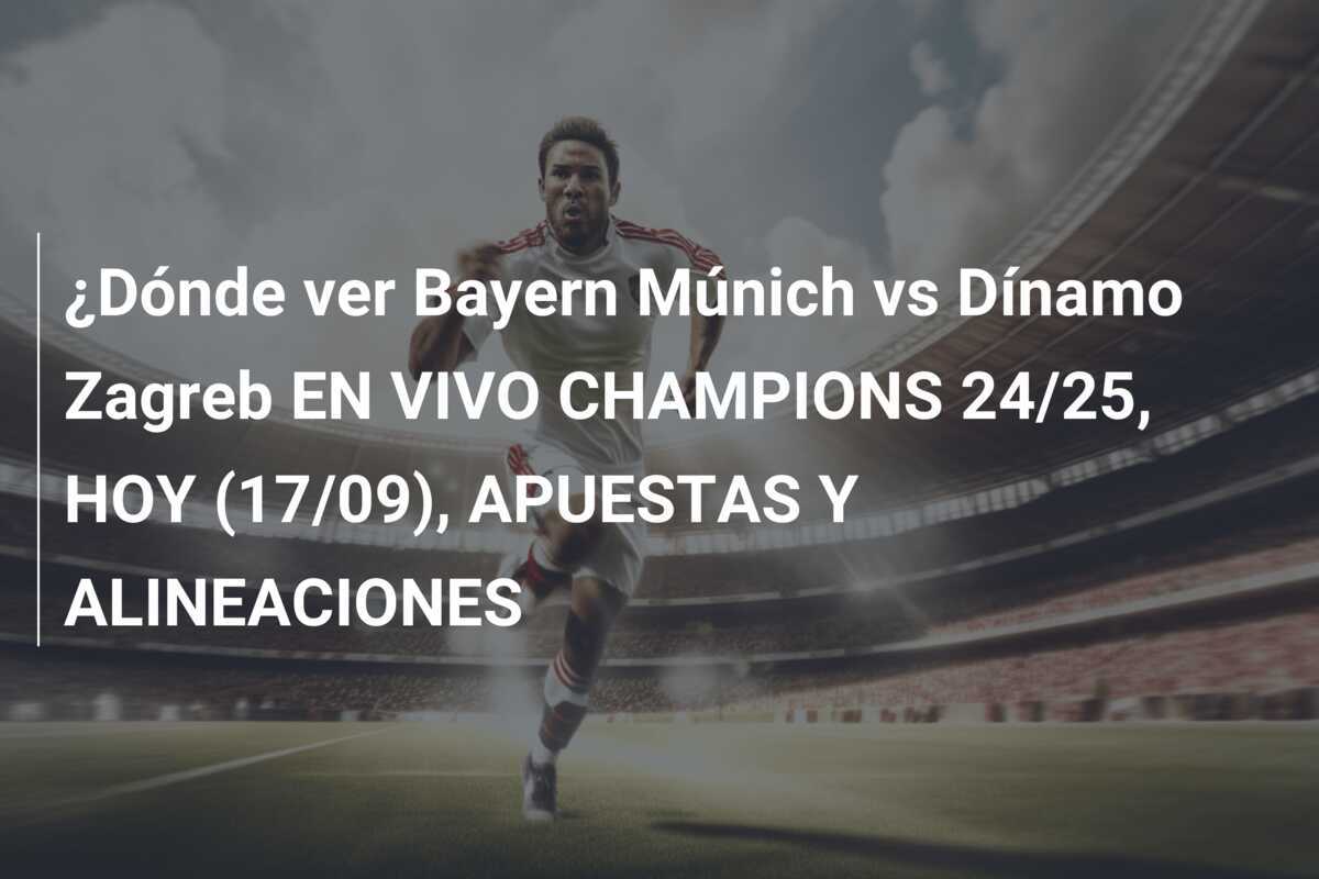 ¿Dónde ver Bayern Múnich vs Dínamo Zagreb EN VIVO CHAMPIONS 24/25, HOY (17/09), APUESTAS Y ALINEACIONES