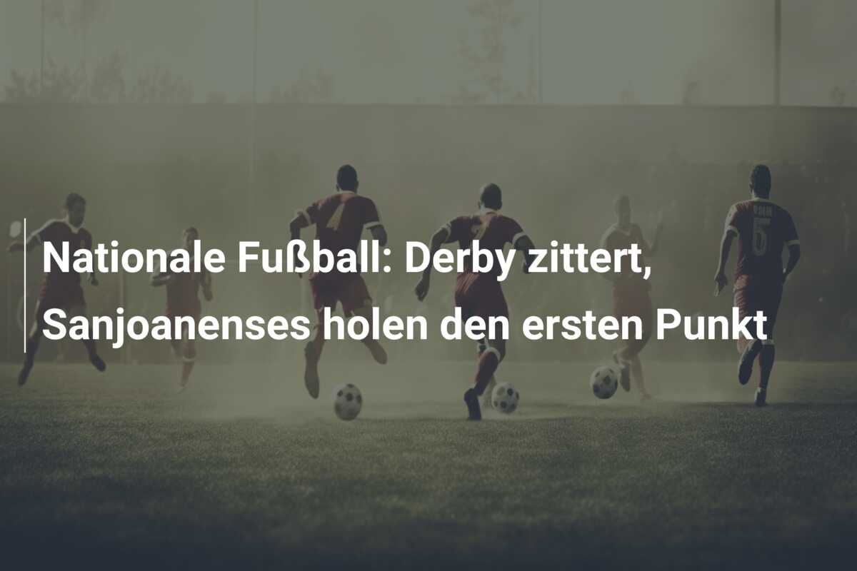 Nationale Fußball: Derby zittert, Sanjoanenses holen den ersten Punkt