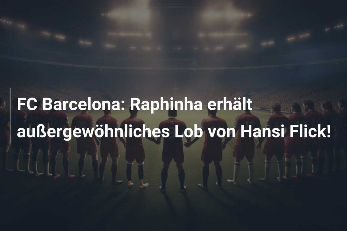 FC Barcelona: Raphinha erhält außergewöhnliches Lob von Hansi Flick!