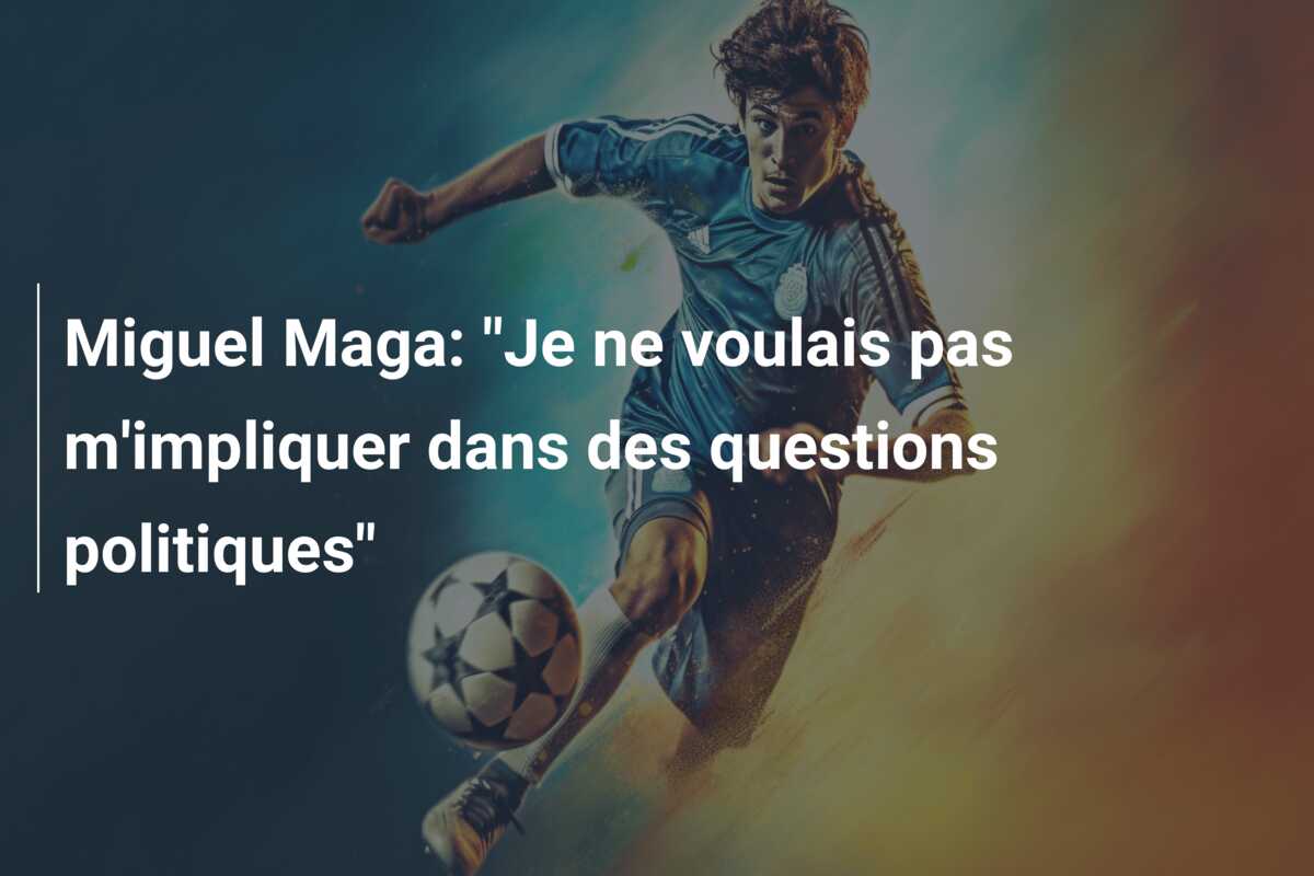 Miguel Maga: “Je ne voulais pas m’impliquer dans des questions politiques”