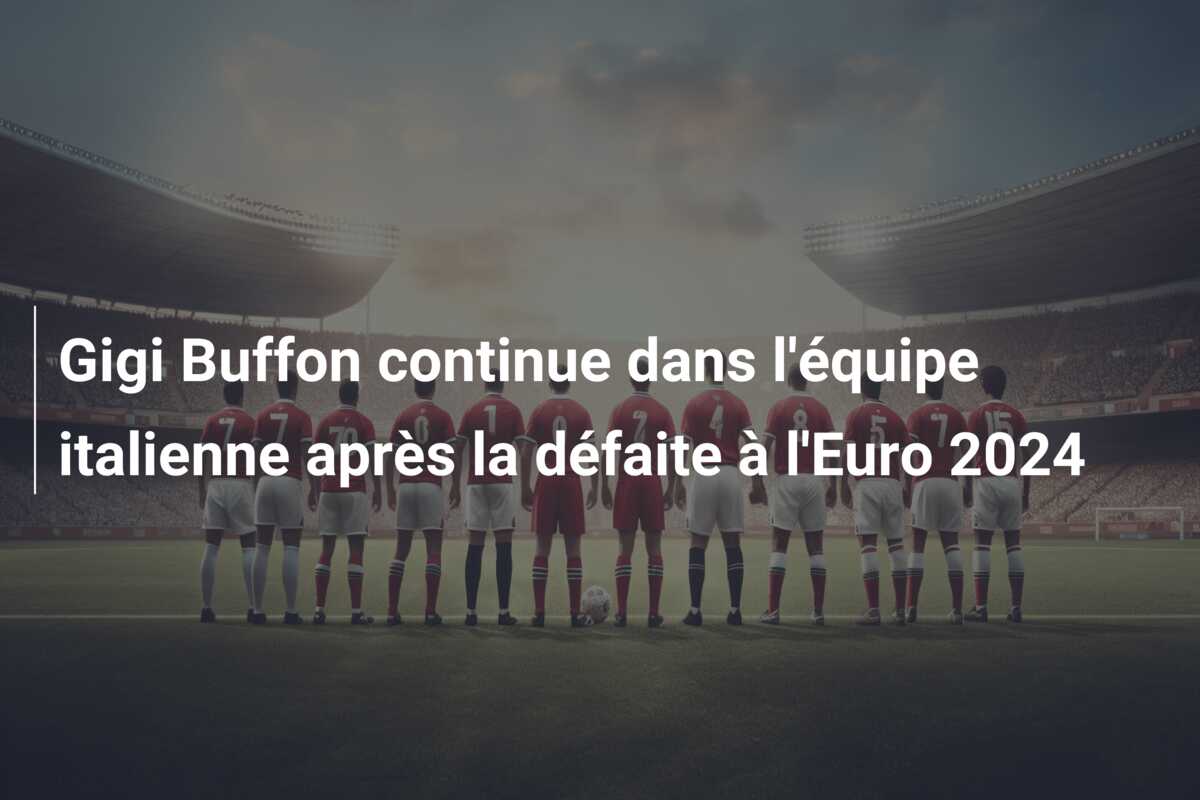 Gigi Buffon continue dans l’équipe italienne après la défaite à l’Euro 2024