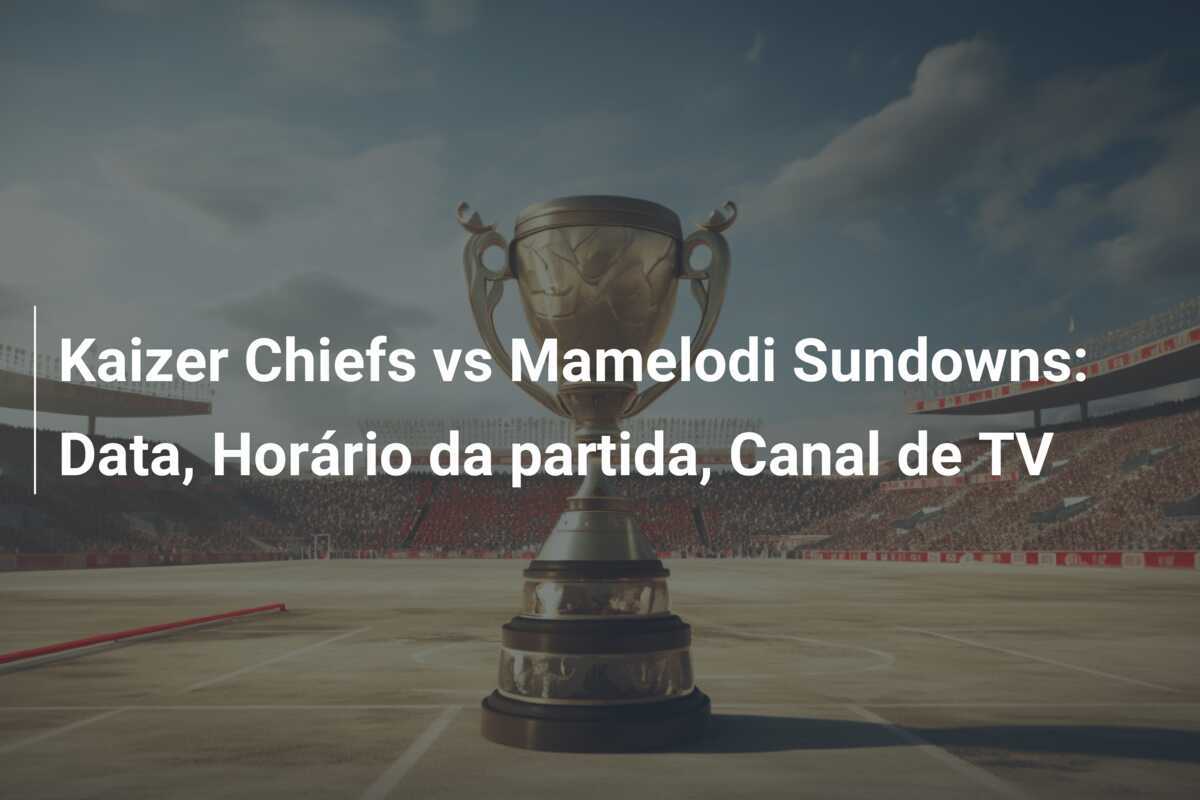 Kaizer Chiefs vs Mamelodi Sundowns: Data, Horário da partida, Canal de TV