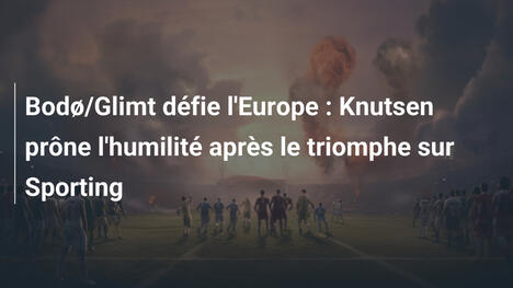 Bodø/Glimt défie l'Europe : Knutsen prône l'humilité après le triomphe sur Sporting