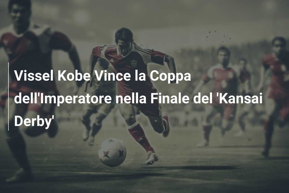 Vissel Kobe Vince la Coppa dell'Imperatore nella Finale del 'Kansai Derby'
