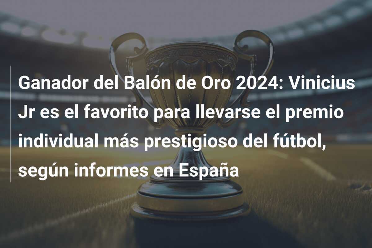 Ganador del Balón de Oro 2024: Vinicius Jr es el favorito para llevarse el premio individual más prestigioso del fútbol, según informes en España