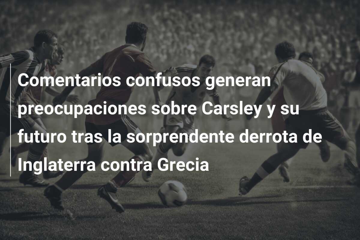 Comentarios confusos generan preocupaciones sobre Carsley y su futuro tras la sorprendente derrota de Inglaterra contra Grecia