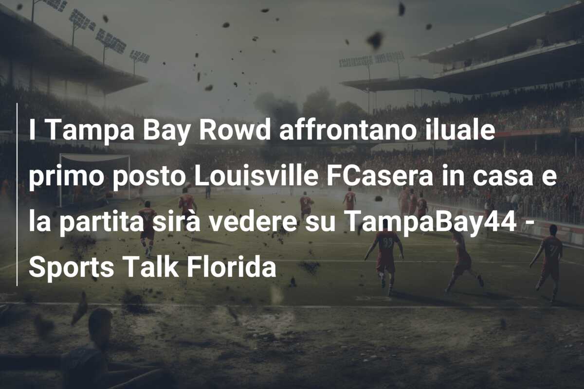 I Tampa Bay Rowd affrontano iluale primo posto Louisville FCasera in casa e la partita sirà vedere su TampaBay44 – Sports Talk Florida