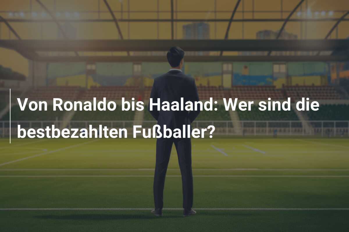 Von Ronaldo bis Haaland: Wer sind die bestbezahlten Fußballer?