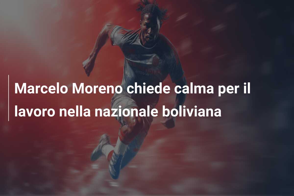 Marcelo Moreno chiede calma per il lavoro nella nazionale boliviana