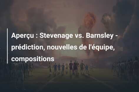 Aperçu : Stevenage vs. Barnsley – prédiction, nouvelles de l’équipe, compositions