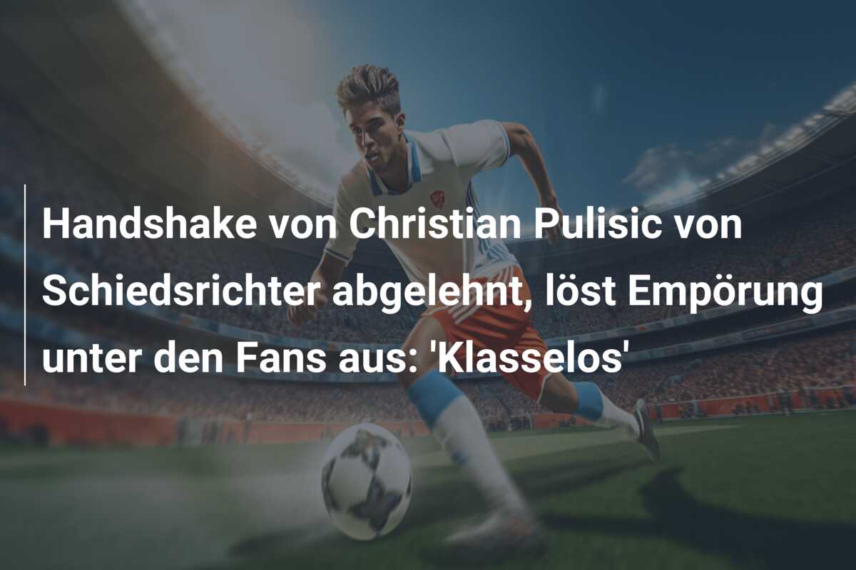 Handshake von Christian Pulisic von Schiedsrichter abgelehnt, löst Empörung unter den Fans aus: ‘Klasselos’