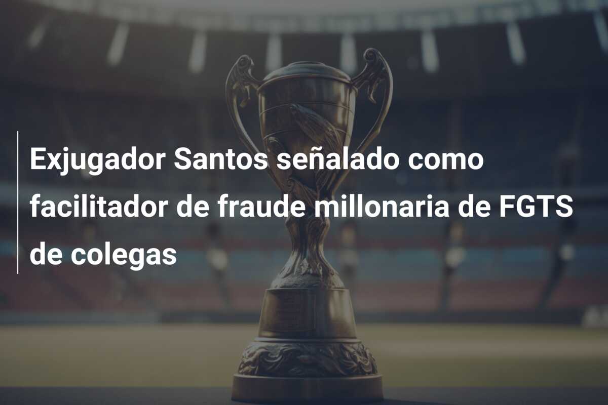 Exjugador Santos señalado como facilitador de fraude millonaria de FGTS de colegas