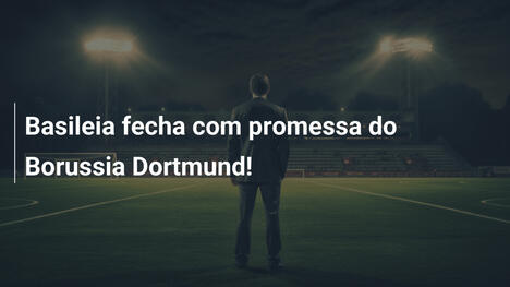 Basileia fecha com promessa do Borussia Dortmund!