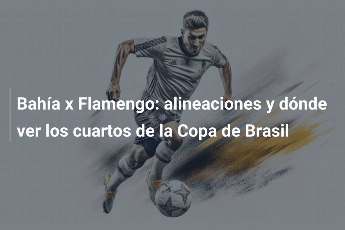 Bahía x Flamengo: alineaciones y dónde ver los cuartos de la Copa de Brasil