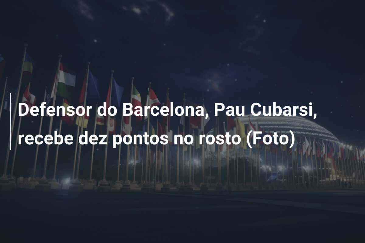 Defensor do Barcelona, Pau Cubarsi, recebe dez pontos no rosto (Foto)