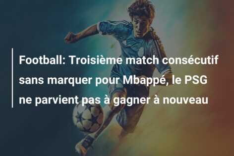 Football: Troisième match consécutif sans marquer pour Mbappé, le PSG ne parvient pas à gagner à nouveau