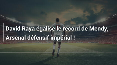 David Raya égalise le record de Mendy, Arsenal défensif impérial !