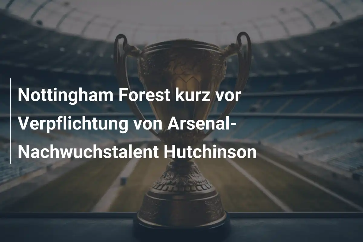 Nottingham Forest kurz vor Verpflichtung von Arsenal-Nachwuchstalent Hutchinson