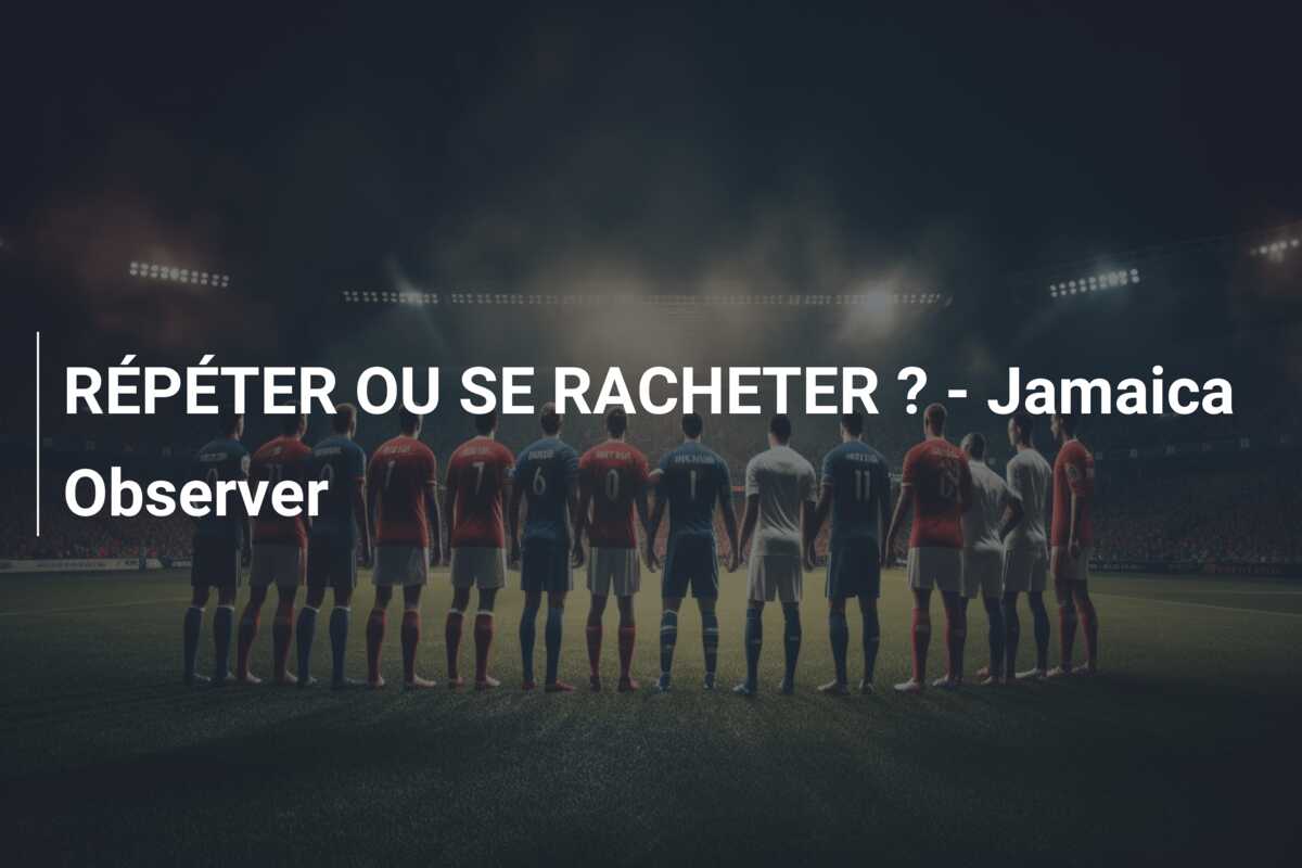 RÉPÉTER OU SE RACHETER ? – Jamaica Observer