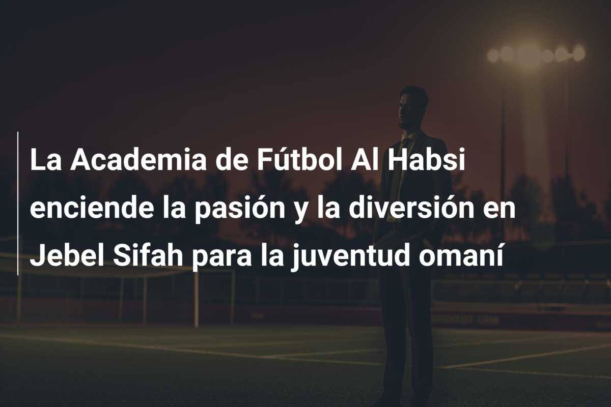La Academia de Fútbol Al Habsi enciende la pasión y la diversión en Jebel Sifah para la juventud omaní