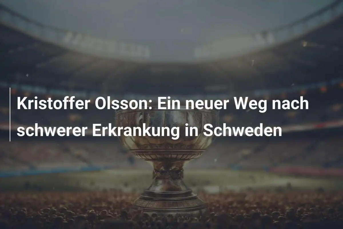 Kristoffer Olsson: Ein neuer Weg nach schwerer Erkrankung in Schweden