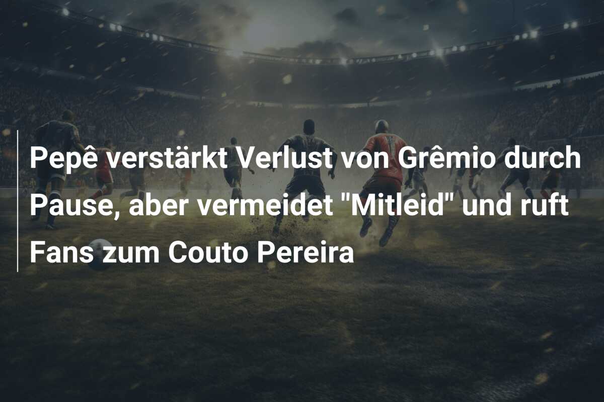 Pepê verstärkt Verlust von Grêmio durch Pause, aber vermeidet “Mitleid” und ruft Fans zum Couto Pereira