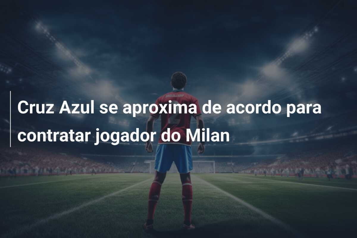 Cruz Azul se aproxima de acordo para contratar jogador do Milan