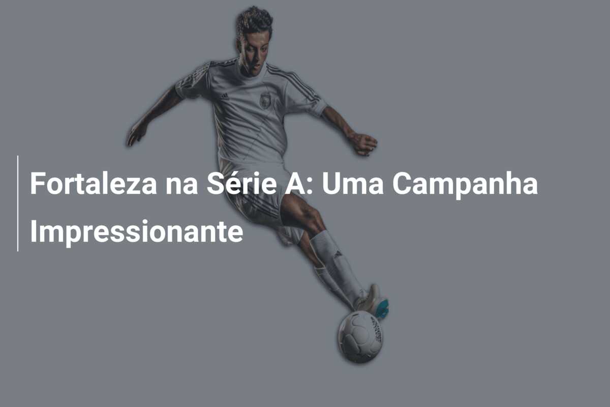 Fortaleza na Série A: Uma Campanha Impressionante