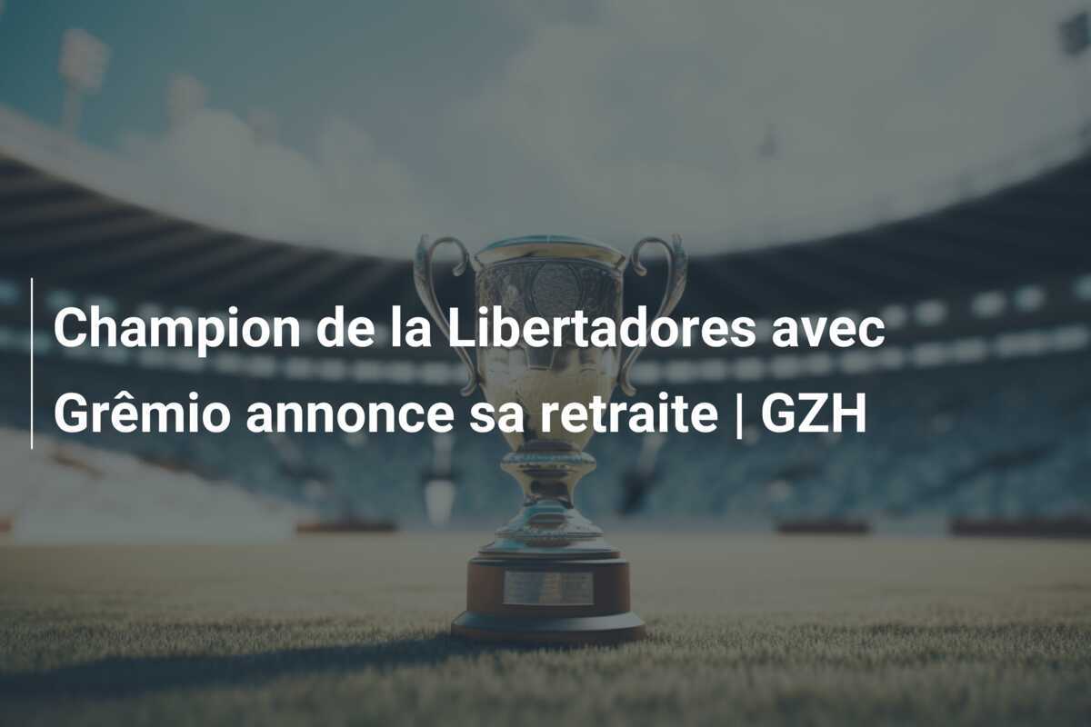 Champion de la Libertadores avec Grêmio annonce sa retraite | GZH