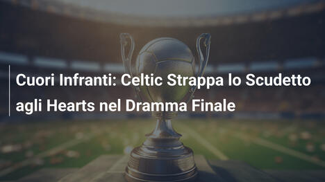 Cuori Infranti: Celtic Strappa lo Scudetto agli Hearts nel Dramma Finale