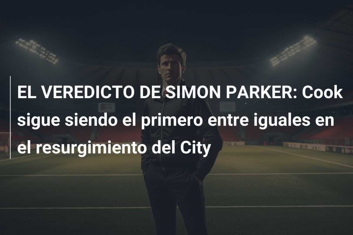 EL VEREDICTO DE SIMON PARKER: Cook sigue siendo el primero entre iguales en el resurgimiento del City