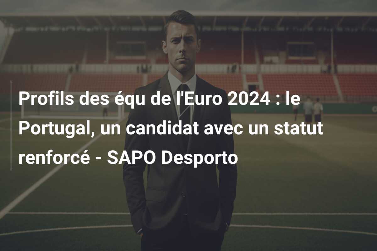 Profils des équ de l’Euro 2024 : le Portugal, un candidat avec un statut renforcé – SAPO Desporto