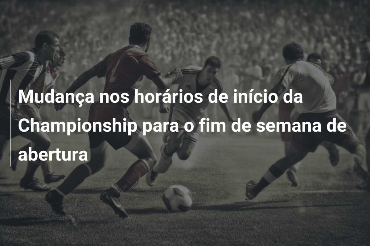 Mudança nos horários de início da Championship para o fim de semana de abertura