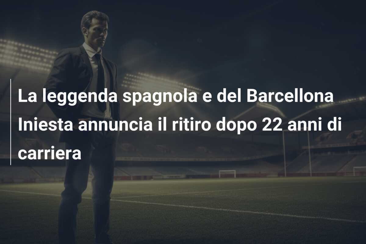 La leggenda spagnola e del Barcellona Iniesta annuncia il ritiro dopo 22 anni di carriera