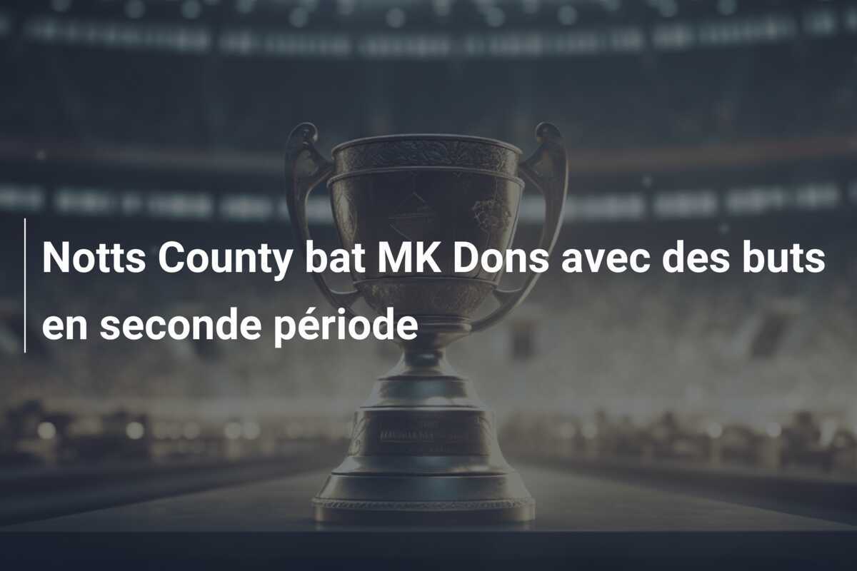 Notts County bat MK Dons avec des buts en seconde période