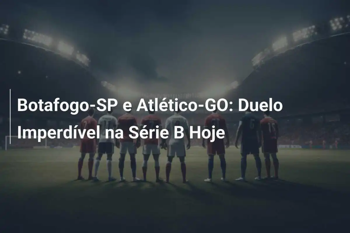 Botafogo-SP e Atlético-GO: Duelo Imperdível na Série B Hoje