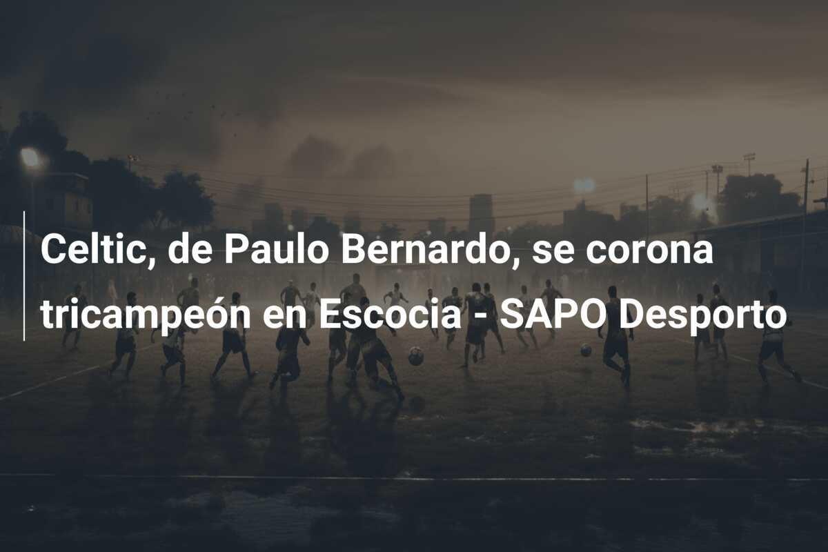 Celtic, de Paulo Bernardo, se corona tricampeón en Escocia – SAPO Desporto