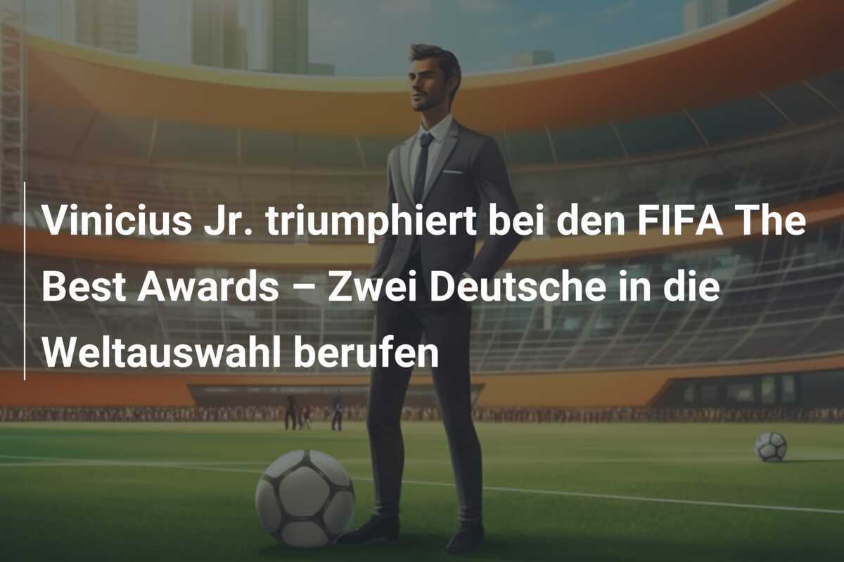 Vinicius Jr. triumphiert bei den FIFA The Best Awards – Zwei Deutsche in die Weltauswahl berufen