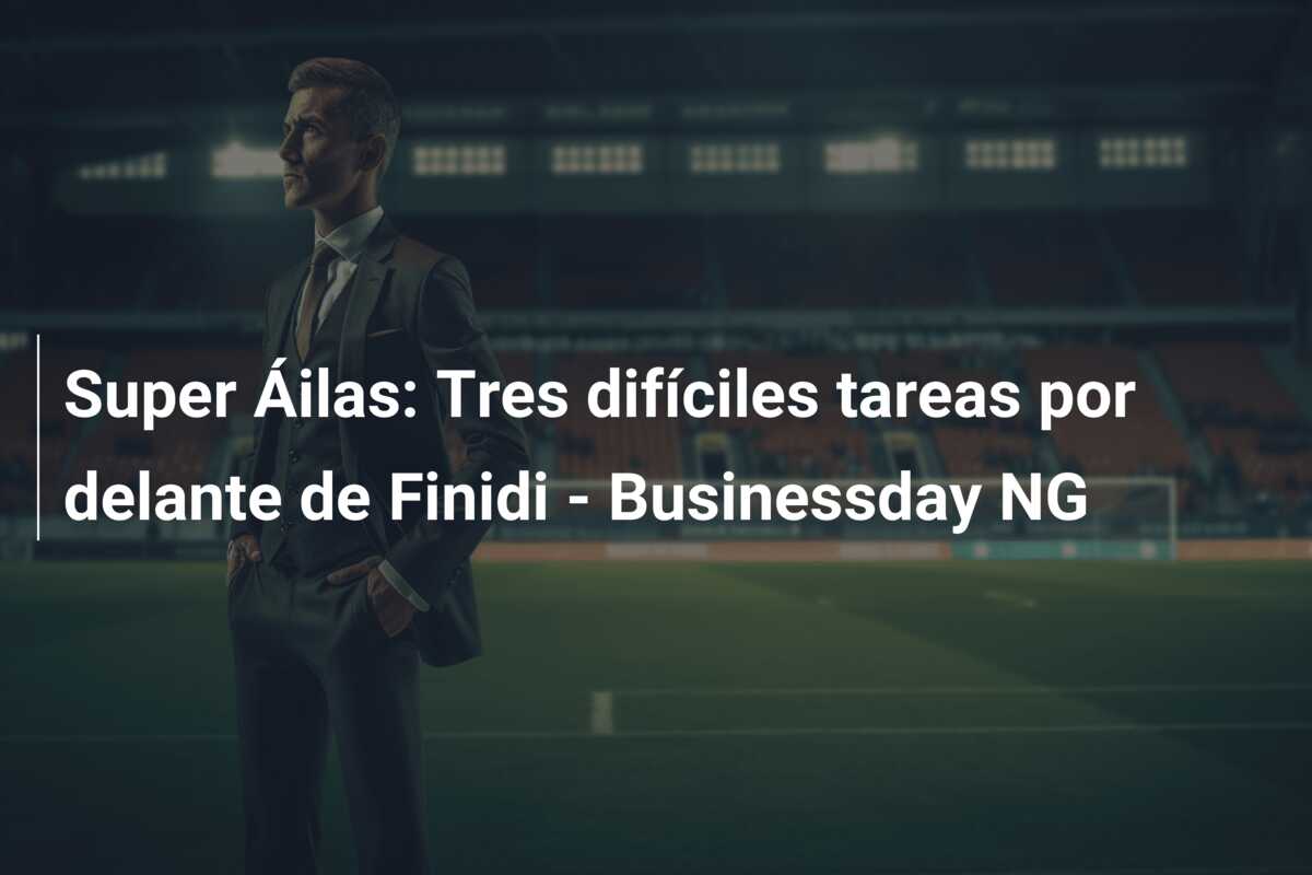 Super Áilas: Tres difíciles tareas por delante de Finidi – Businessday NG