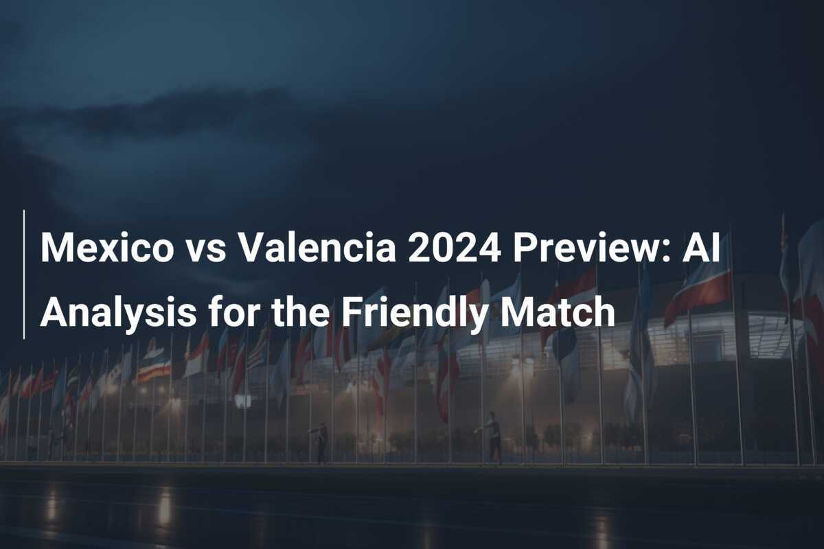 Mexico vs Valencia 2024 Preview AI Analysis for the Friendly Match