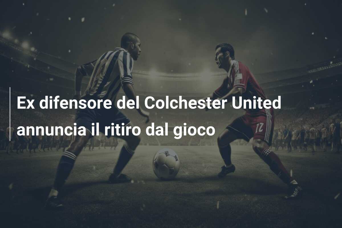 Ex difensore del Colchester United annuncia il ritiro dal gioco
