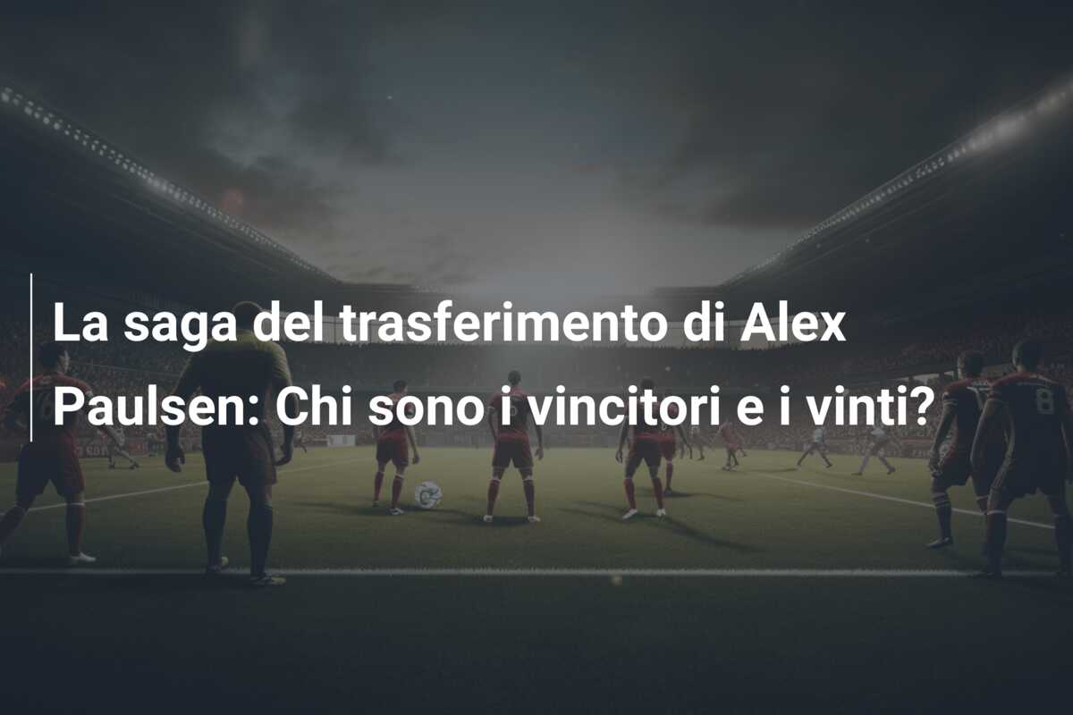 La saga del trasferimento di Alex Paulsen: Chi sono i vincitori e i vinti?